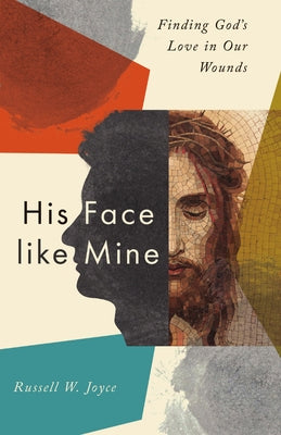 His Face like Mine: Finding God's Love in Our Wounds by Joyce, Russell W.