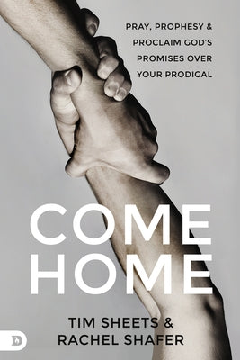 Come Home: Pray, Prophesy, and Proclaim God's Promises Over Your Prodigal by Shafer, Rachel