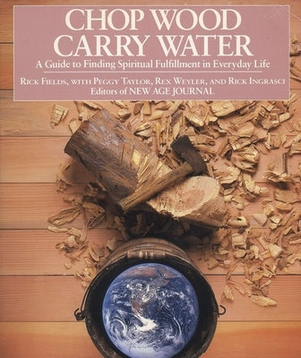 Chop Wood, Carry Water: A Guide to Finding Spiritual Fulfillment in Everyday Life by Fields, Rick