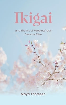 Ikigai: and the Art of Keeping Your Dreams Alive by Thoresen, Maya