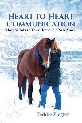Heart-To-Heart Communication: How to Talk to Your Horse in a New Voice by Ziegler, Teddie