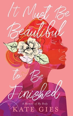 It Must Be Beautiful to Be Finished: A Memoir of My Body by Gies, Kate