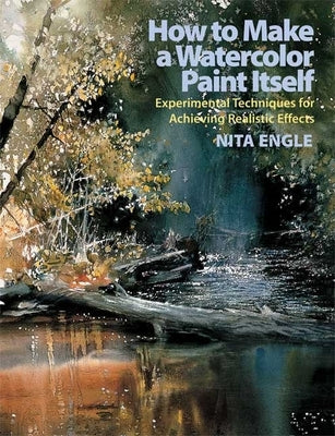 How to Make a Watercolor Paint Itself: Experimental Techniques for Achieving Realistic Effects Paperback Watson-Guptill