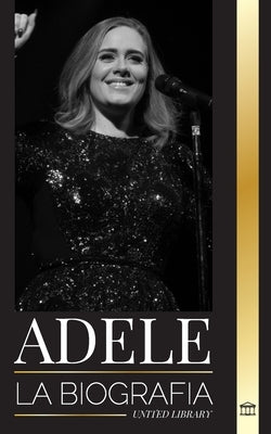 Adele: La biografía de un cantautor inglés multipremiado que rompió América by Library, United