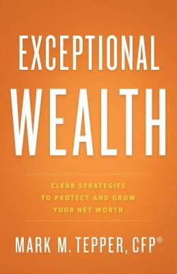 Exceptional Wealth: Clear Strategies to Protect and Grow Your Net Worth by Tepper, Mark