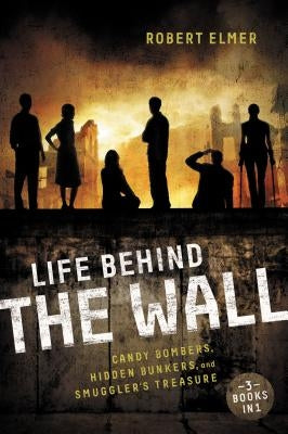 Life Behind the Wall: Candy Bombers, Beetle Bunker, and Smuggler's Treasure by Elmer, Robert
