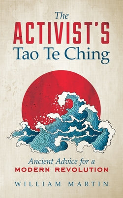The Activist's Tao Te Ching: Ancient Advice for a Modern Revolution by Martin, William