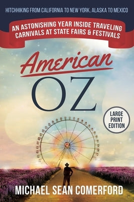 American OZ: An Astonishing Year Inside Traveling Carnivals at State Fairs & Festivals: Hitchhiking From California to New York, Alaska to Mexico by Comerford, Michael Sean