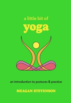 A Little Bit of Yoga: An Introduction to Postures & Practice by Stevenson, Meagan