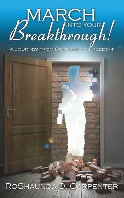 March into Your Breakthrough!: A Journey from Bondage to Freedom by Carpenter, Roshaunda D.