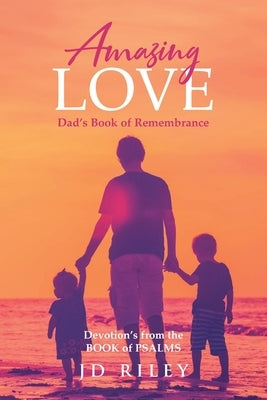 Amazing Love Dad's book of Remembrance: Devotion's from the BOOK of PSALMS by Riley, Jd