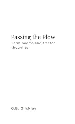 Passing the Plow: Farm poems and tractor thoughts by Glickley, G. B.