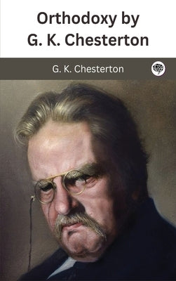 Orthodoxy by G. K. Chesterton by Chesterton, G. K.