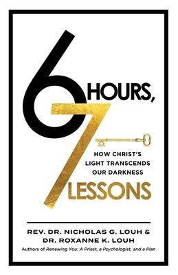 6 Hours, 7 Lessons: How Christ's Light Transcends Our Darkness by Louh, Nicholas G.