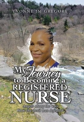 My Journey to Becoming a Registered Nurse: Angels Along the Way How the Devil was Defeated by Gregory, Yvonne Jm