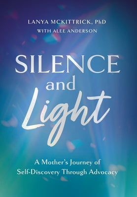 Silence and Light: A Mother's Journey of Self-Discovery Through Advocacy by McKittrick, Lanya