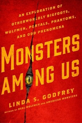 Monsters Among Us: An Exploration of Otherworldly Bigfoots, Wolfmen, Portals, Phantoms, and Odd Phenomena by Godfrey, Linda S.