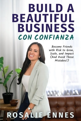 Build a Beautiful Business con Confianza: Become Friends with Risk to Grow, Scale, and Impact (And Avoid These Mistakes!) by Ennes, Rosalie