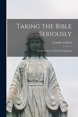 Taking the Bible Seriously; an Invitation to Think Theologically by Keck, Leander E.