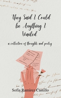 They Said I Could Be Anything I Wanted by Castillo, Sofía Ramírez