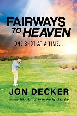 Fairways to Heaven: One Shot at a Time... by Decker, Jon