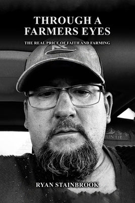 Through A Farmer's Eyes: The Real Price of Faith and Farming by Stainbrook, Ryan