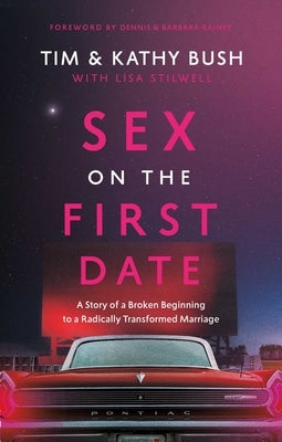 Sex on the First Date: A Story of a Broken Beginning to a Radically Transformed Marriage by Bush, Tim