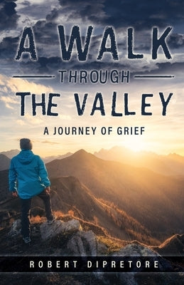 A Walk Through the Valley: A Journey of Grief by Dipretore, Robert