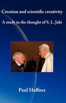 Creation and scientific creativity: A Study in the Thought of S. L. Jaki by Haffner, Paul