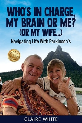 Who's in Charge, My Brain or Me? (or My Wife...): Navigating Life With Parkinson's by White, Claire