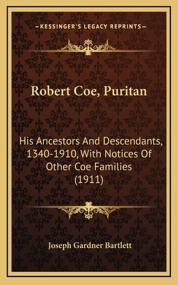 Robert Coe, Puritan: His Ancestors And Descendants, 1340-1910, With Notices Of Other Coe Families (1911) by Bartlett, Joseph Gardner