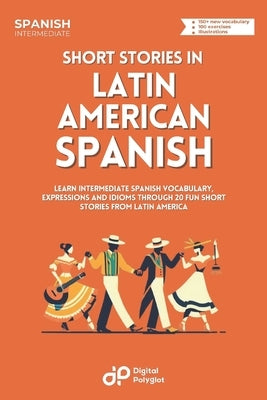 Short Stories in Latin American Spanish: Learn Vocabulary, Expressions and Idioms through 20 Entertaining Dialogues from Latin America by Polyglot, Digital