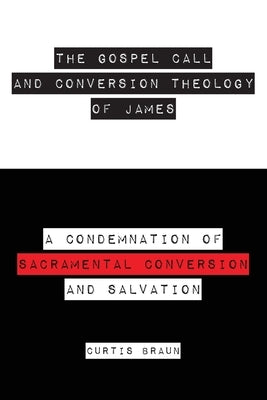 The Gospel Call and Conversion Theology of James by Braun, Curtis