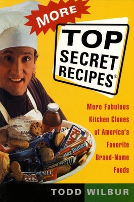 More Top Secret Recipes: More Fabulous Kitchen Clones of America's Favorite Brand-Name Foods: A Cookbook by Wilbur, Todd