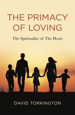 The Primacy of Loving: The Spirituality of the Heart by Torkington, David John