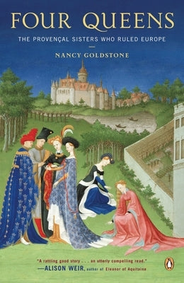 Four Queens: The Provencal Sisters Who Ruled Europe by Goldstone, Nancy