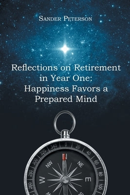 Reflections on Retirement in Year One: Happiness Favors a Prepared Mind by Peterson, Sander