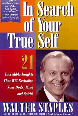 In Search of Your True Self: 21 Incredible Insights That Will Revitalize Your Body, Mind, and Spirit by Staples, Walter