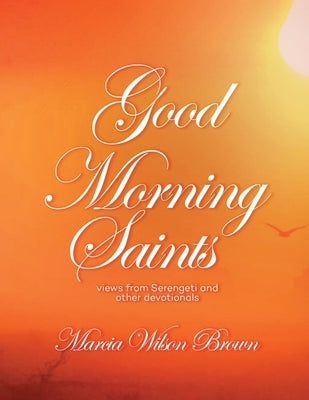 Good Morning Saints: Views from Serengeti and Other Devotionals by Wilson Brown, Marcia