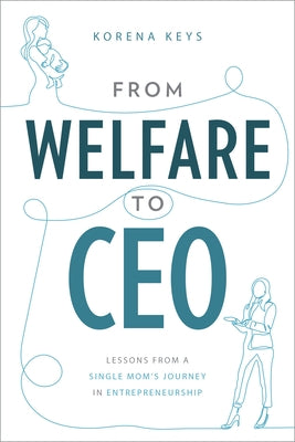 From Welfare to CEO: Lessons from a Single Mom's Journey in Entrepreneurship by Keys, Korena