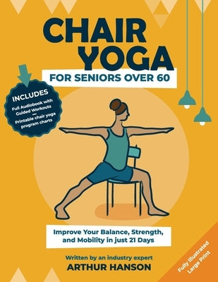 Chair Yoga for Seniors Over 60: Improve Your Balance, Strength and Mobility in Just 21-Days by Hanson, Arthur