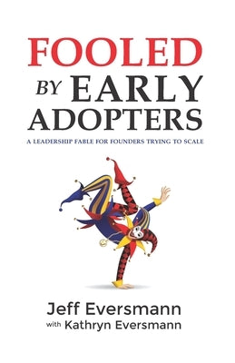 Fooled by Early Adopters: A Leadership Fable for Founders Trying to Scale by Eversmann, Kathryn