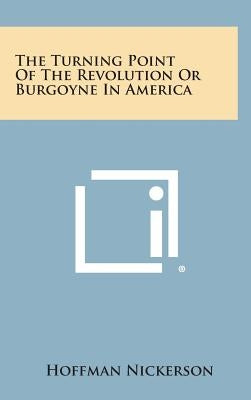 The Turning Point of the Revolution or Burgoyne in America by Nickerson, Hoffman