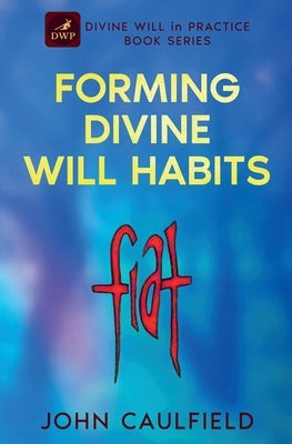Forming Divine Will Habits: Divine Will in Practice Book Series by Caulfield, John
