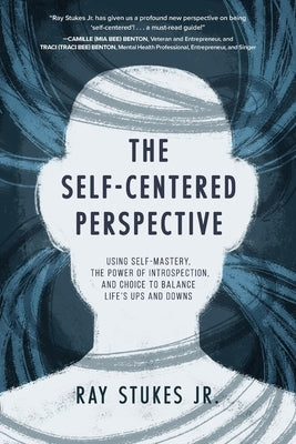 The Self-Centered Perspective: Using Self-Mastery, The Power of Introspection, and Choice to Balance Life's Ups and Downs by Stukes, Ray, Jr.