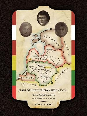 Jews of Lithuania and Latvia: The Graudans: Discovery to Diaspora by Kaye, Keith W.