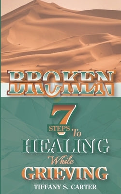 Broken: Seven Steps to Healing While Grieving by Carter, Tiffany S.