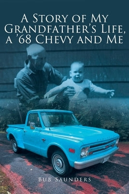 A Story of My Grandfather's Life, a '68 Chevy and Me by Saunders, Bub