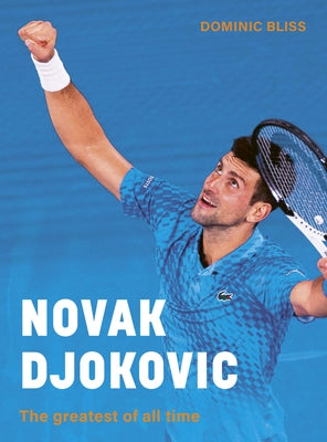 Novak Djokovic: The Greatest of All Time by Bliss, Dominic