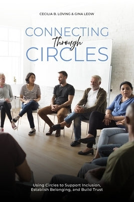 Connecting Through Circles: Using Circles to Support Inclusion, Establish Belonging and Build Trust by Leow, Gina
